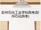 彭州石化工业学校高考(彭州石化高考)