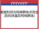 智能科技为特殊群体点亮生活(科技惠及特殊群体)