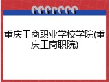 重庆工商职业学校学院(重庆工商职院)