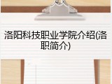 洛阳科技职业学院介绍(洛职简介)