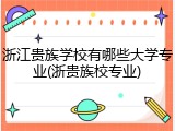 浙江贵族学校有哪些大学专业(浙贵族校专业)