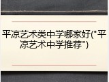 平凉艺术类中学哪家好("平凉艺术中学推荐")