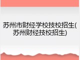 苏州市财经学校技校招生(苏州财经技校招生)