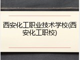 西安化工职业技术学校(西安化工职校)