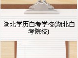 湖北学历自考学校(湖北自考院校)
