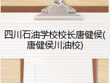 四川石油学校校长唐健侯(唐健侯川油校)