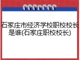 石家庄市经济学校职校校长是谁(石家庄职校校长)
