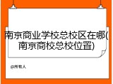 南京商业学校总校区在哪(南京商校总校位置)