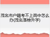 茂名市户籍考不上高中怎么办(茂名落榜升学)