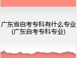 广东省自考专科有什么专业(广东自考专科专业)