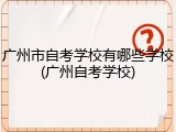 广州市自考学校有哪些学校(广州自考学校)