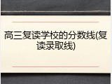 高三复读学校的分数线(复读录取线)