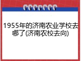1955年的济南农业学校去哪了(济南农校去向)