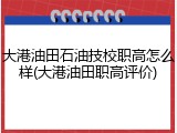 大港油田石油技校职高怎么样(大港油田职高评价)