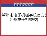 泸州市电子机械学校官方(泸州电子机械校)