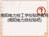 南阳电力技工学校贴吧官网(南阳电力技校贴吧)
