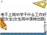 考不上高中学干什么工作好呢女生(女生高中落榜出路)