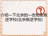介绍一下北京的一些知名叛逆学校(北京叛逆学校)