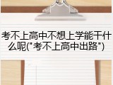 考不上高中不想上学能干什么呢("考不上高中出路")