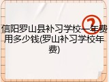 信阳罗山县补习学校一年费用多少钱(罗山补习学校年费)