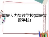 重庆大力复读学校(重庆复读学校)