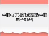 中职电子知识点整理(中职电子知识)