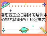 洛阳西工全日制补习培训中心排名(洛阳西工补习排名)