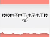 技校电子电工(电子电工技校)