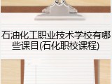 石油化工职业技术学校有哪些课目(石化职校课程)