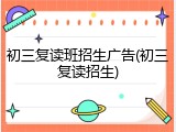 初三复读班招生广告(初三复读招生)
