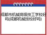成都市机械高级技工学校好吗(成都机械技校好吗)
