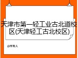 天津市第一轻工业古北道校区(天津轻工古北校区)
