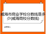 威海市商业学校分数线是多少(威海商校分数线)