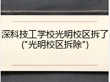 深科技工学校光明校区拆了("光明校区拆除")