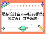 服装设计自考学校有哪些(服装设计自考院校)