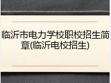 临沂市电力学校职校招生简章(临沂电校招生)