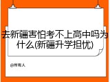 去新疆害怕考不上高中吗为什么(新疆升学担忧)