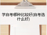 学自考哪种比较好(自考选什么好)