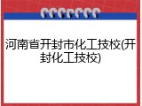 河南省开封市化工技校(开封化工技校)
