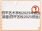 四平艺术学校2025年招生简章(四平艺校2025招生)