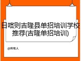 日喀则吉隆县单招培训学校推荐(吉隆单招培训)