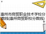 惠州市商贸职业技术学校分数线(惠州商贸职校分数线)