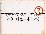 广东财经学校是一本还是二本(广财是一本二本)