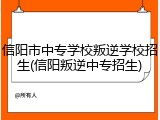 信阳市中专学校叛逆学校招生(信阳叛逆中专招生)