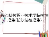 长沙科技职业技术学院技校招生(长沙技校招生)