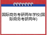 国际商务考研两年学校(国际商务考研两年)