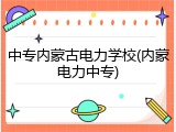 中专内蒙古电力学校(内蒙电力中专)