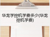 华龙学挖机学费多少(华龙挖机学费)