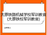 太原铁路机械学校军训教官(太原铁校军训教官)