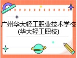 广州华大轻工职业技术学校(华大轻工职校)